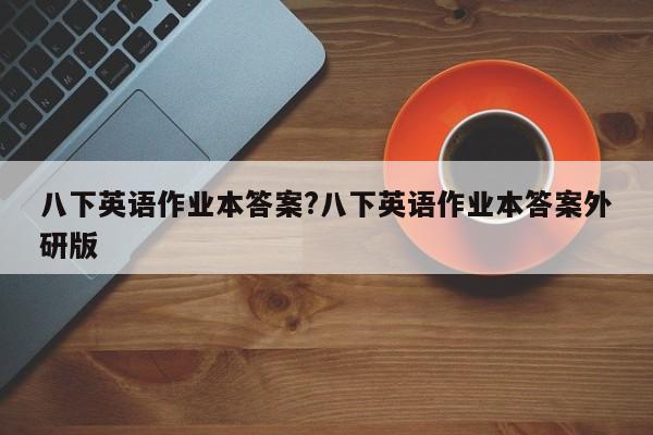 八下英语作业本答案?八下英语作业本答案外研版