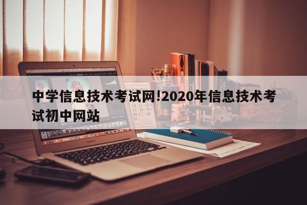 中学信息技术考试网!2020年信息技术考试初中网站